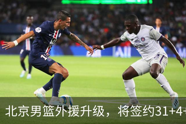 北京男篮外援升级，将签约31+4+5季后赛得分王，锋线大将续约留队