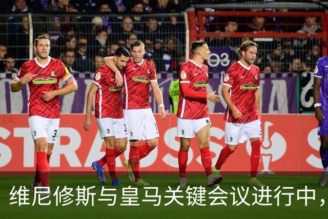 维尼修斯与皇马关键会议进行中，阿森纳密切关注转会进展